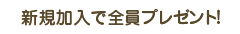新規加入で全員プレゼント!